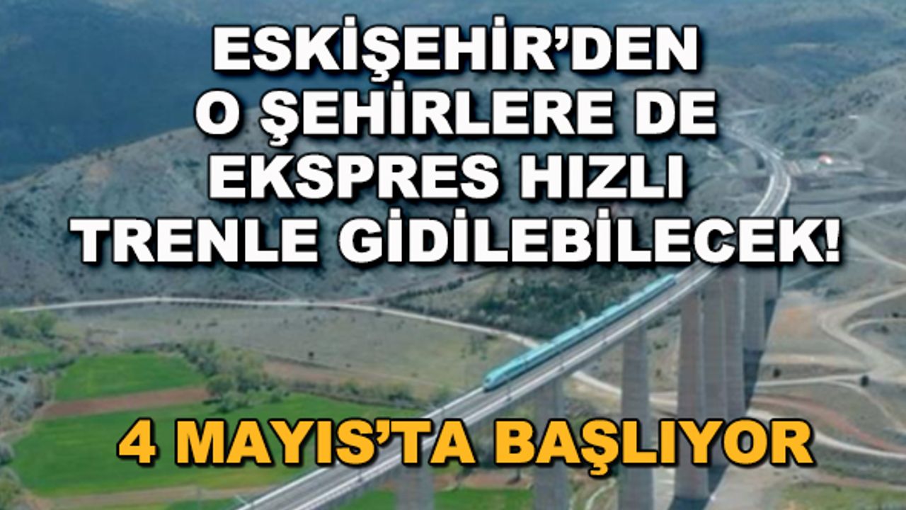 Eskişehir'den o şehirlere de ekspres hızlı trenle gidilebilecek... 4 Mayıs'ta başlıyor!