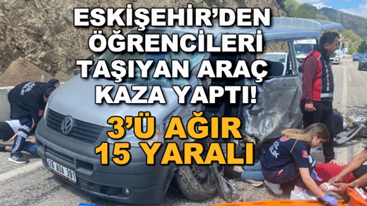 Eskişehir'den öğrencileri taşıyan araç kaza yaptı! 3'ü ağır 15 yaralı