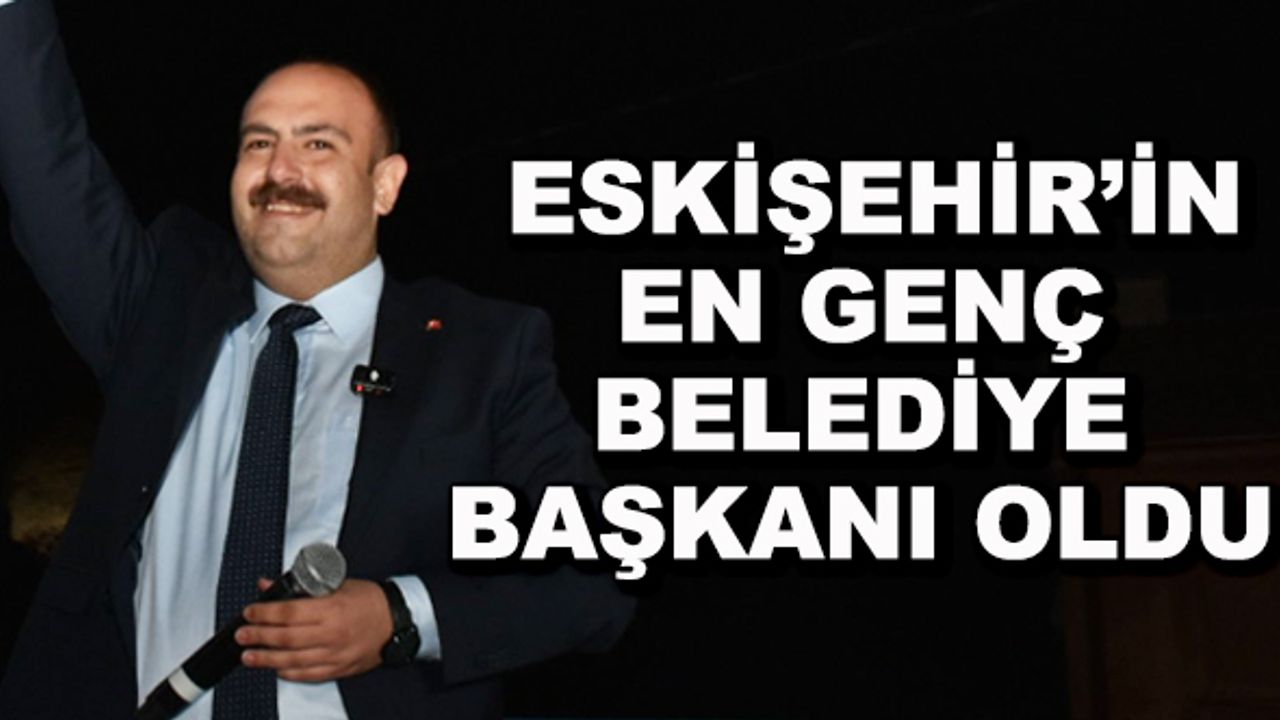 Eskişehir'in en genç belediye başkanı oldu