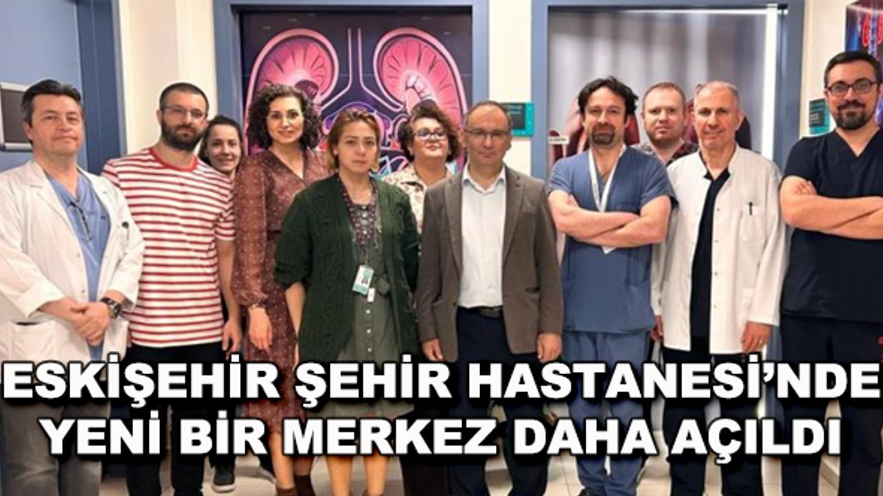 Eskişehir Şehir Hastanesi'nde yeni bir merkez daha açıldı