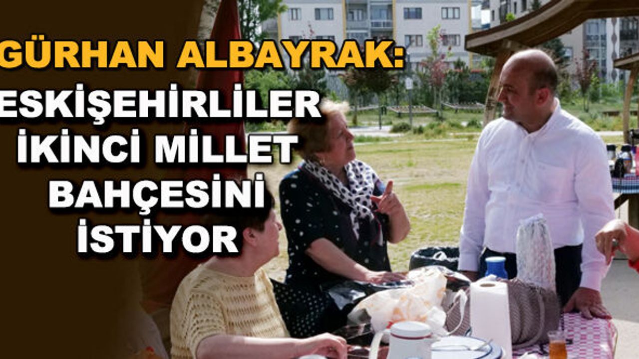 Gürhan Albayrak: Eskişehirliler ikinci millet bahçesini istiyor