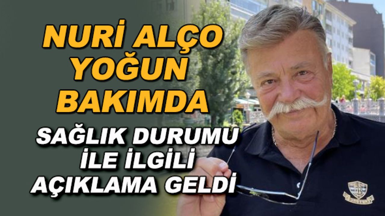 Nuri Alço yoğun bakımda... Sağlık durumu ile ilgili açıklama geldi