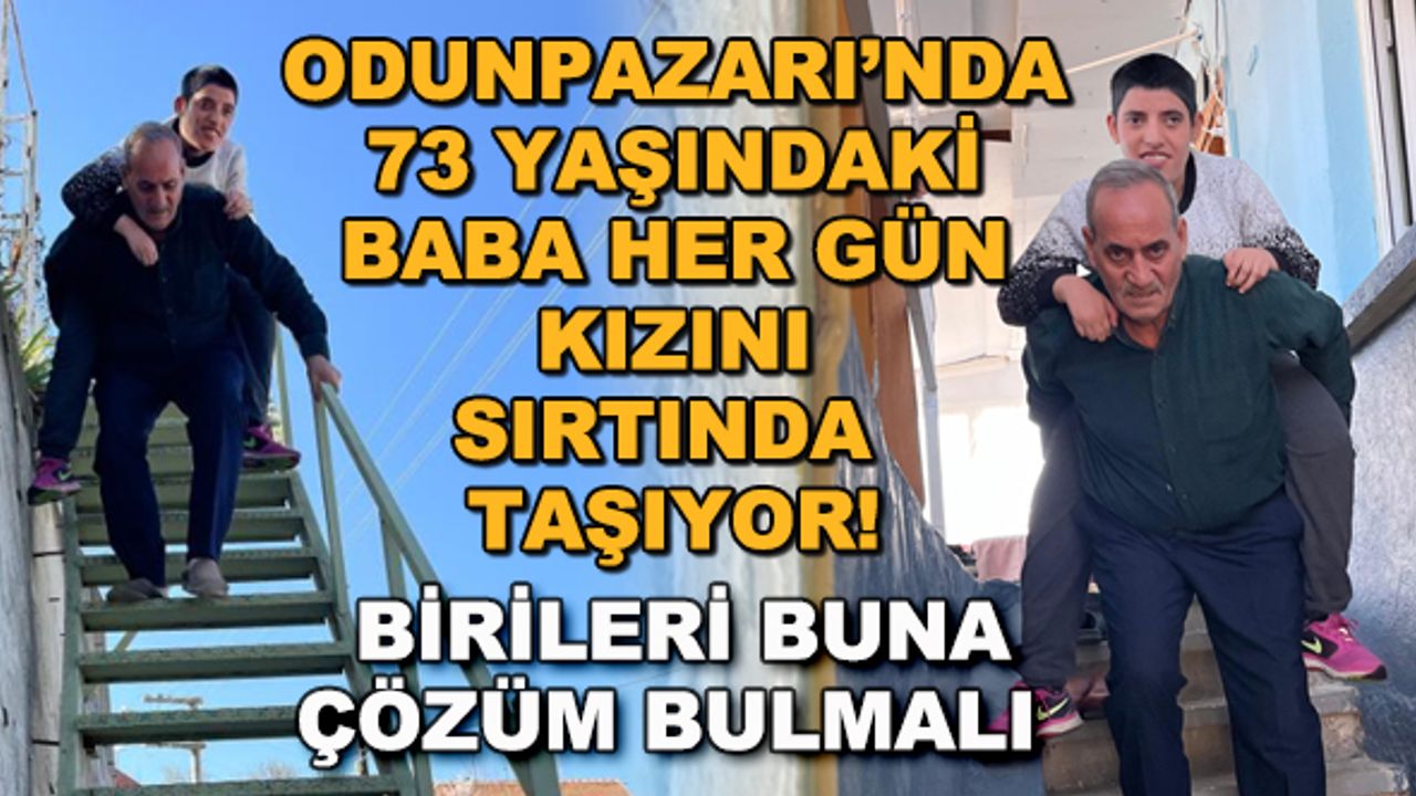 Odunpazarı'nda 73 yaşındaki baba her gün kızını sırtında taşıyor! Birileri buna çözüm bulmalı