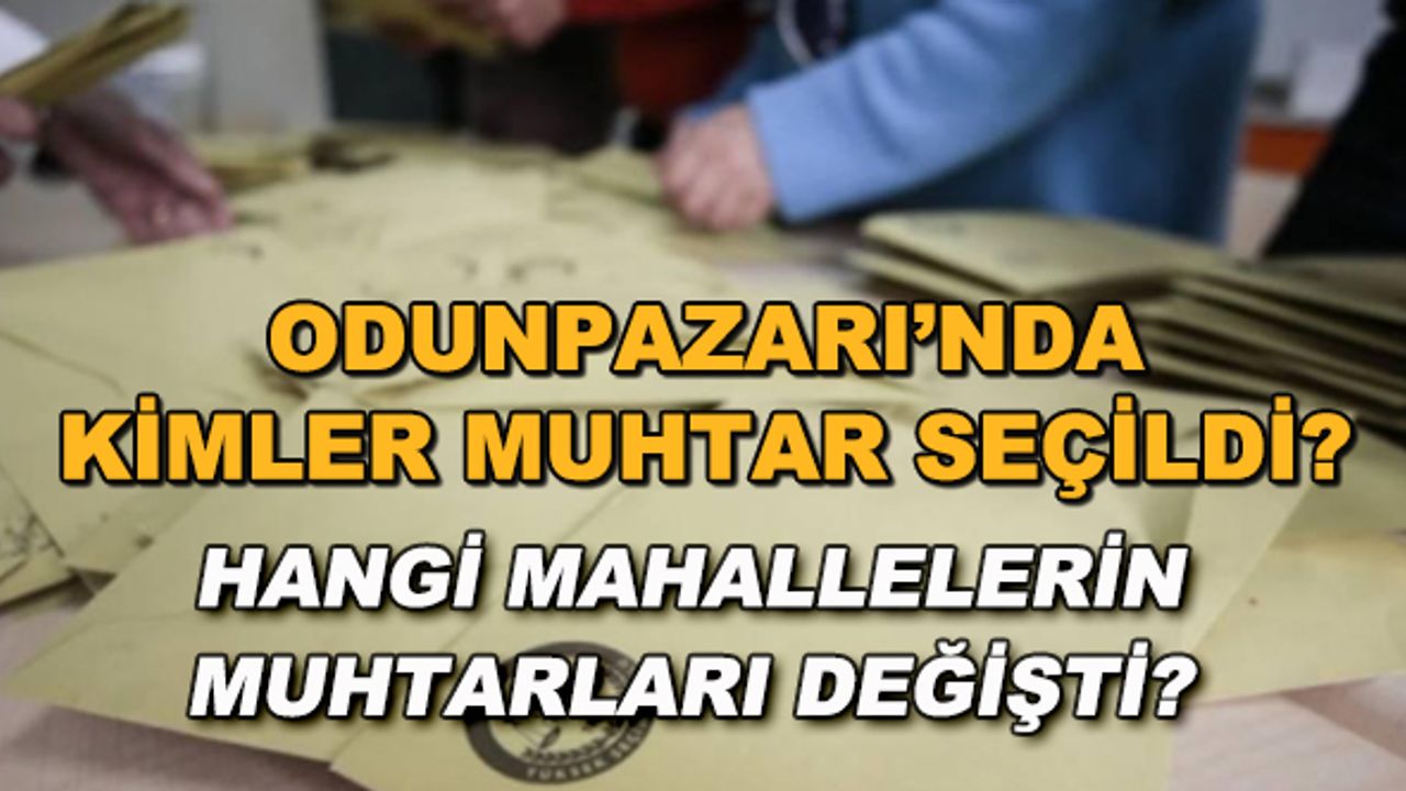 Odunpazarı'nda kimler muhtar seçildi? Hangi mahallelerin muhtarları değişti?