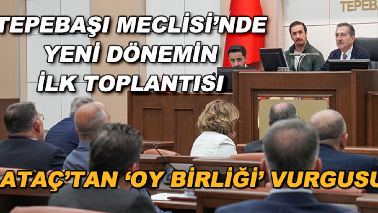 Tepebaşı Meclisi'nde yeni dönemin ilk toplantısı... Ataç'tan 'oy birliği' vurgusu