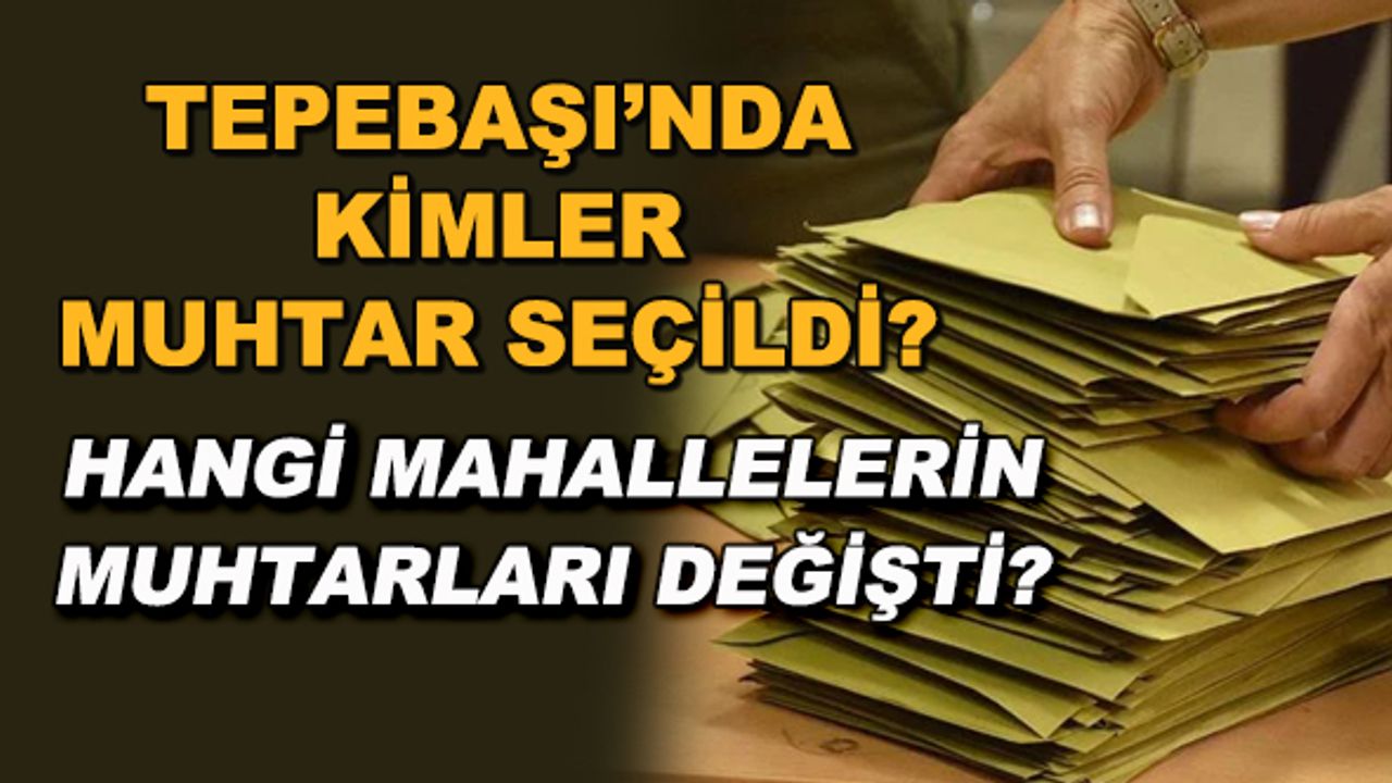 Tepebaşı'nda kimler muhtar seçildi? Hangi mahallelerin muhtarları değişti?