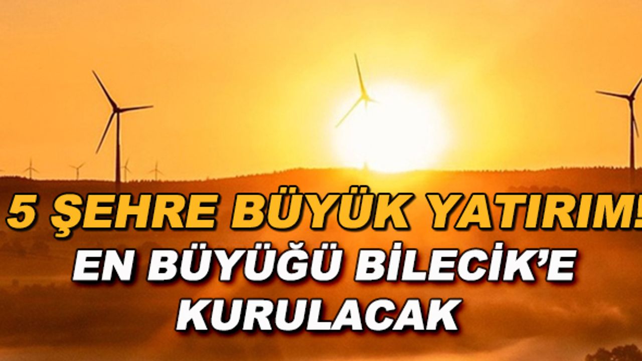5 şehre büyük yatırım! En büyüğü Bilecik'e yapılacak