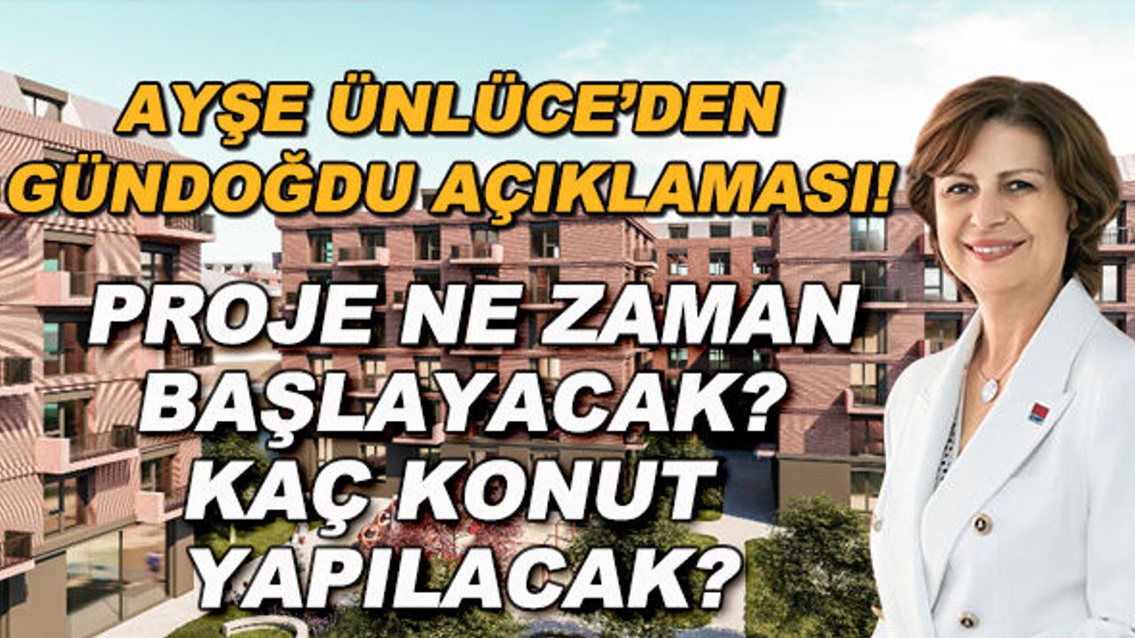 Ayşe Ünlüce'den Gündoğdu açıklaması! Proje ne zaman başlayacak? Kaç konut yapılacak?