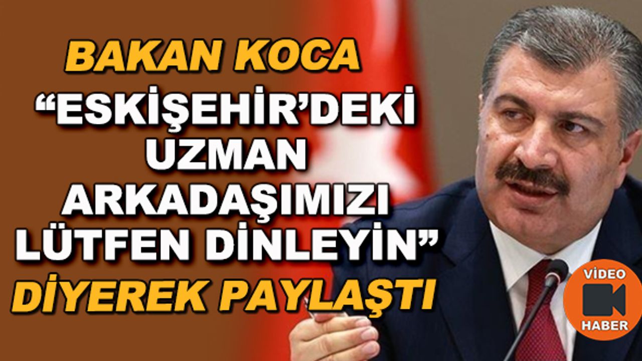 Bakan Koca "Eskişehir'deki uzman arkadaşımızı lütfen dinleyin" diyerek paylaştı