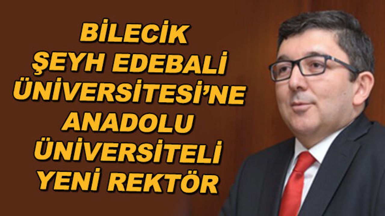 Bilecik Şeyh Edebali Üniversitesi'ne Anadolu Üniversiteli yeni rektör