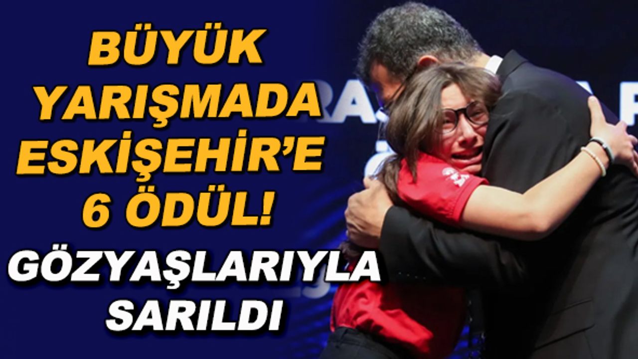 Büyük yarışmada Eskişehir'e 6 ödül! Gözyaşlarıyla sarıldı