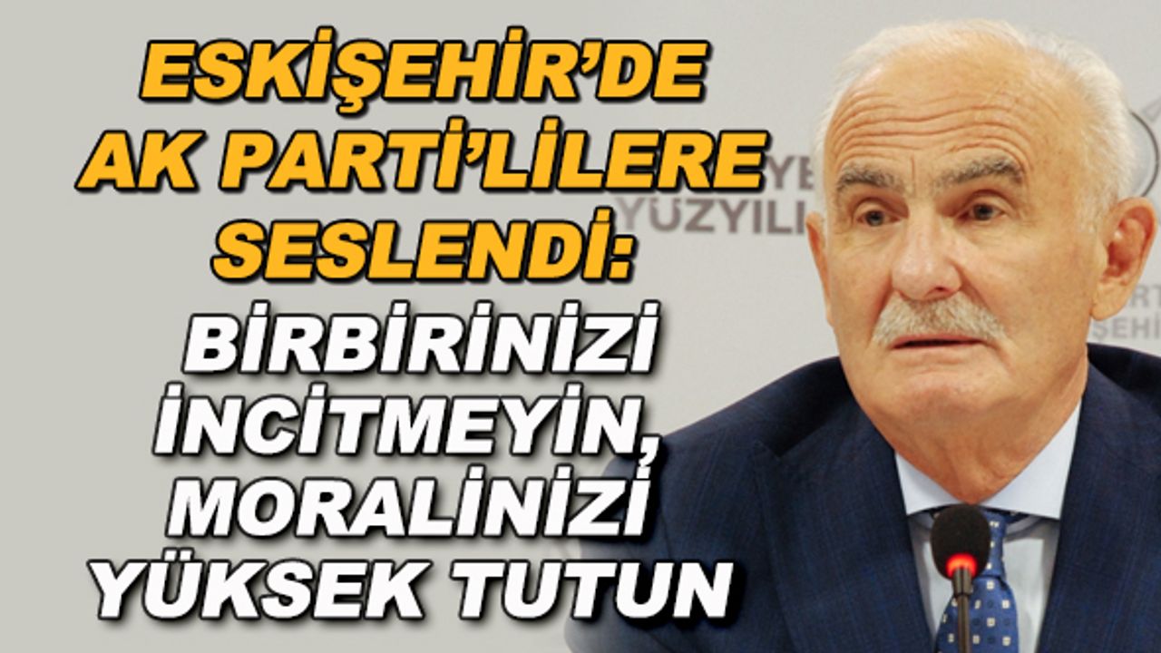 Eskişehir'de AK Parti'lilere seslendi: "Birbirinizi incitmeyin, moralinizi yüksek tutun"