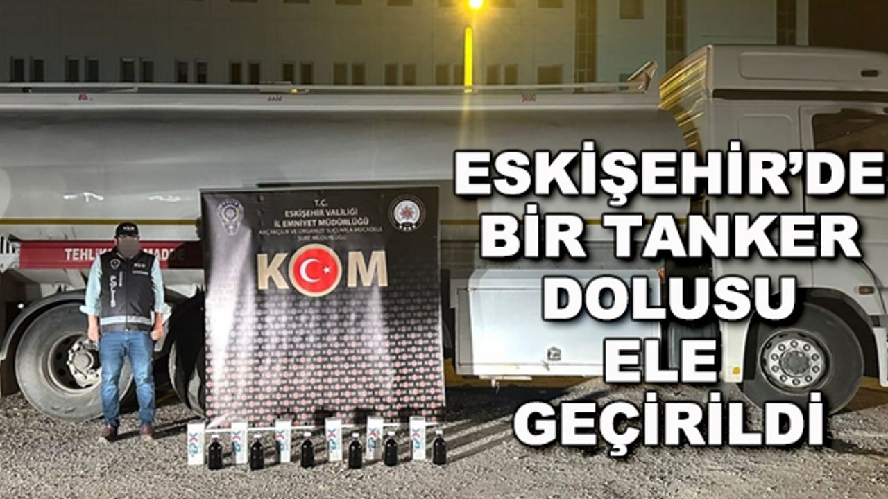 Eskişehir'de bir tanker dolusu ele geçirildi