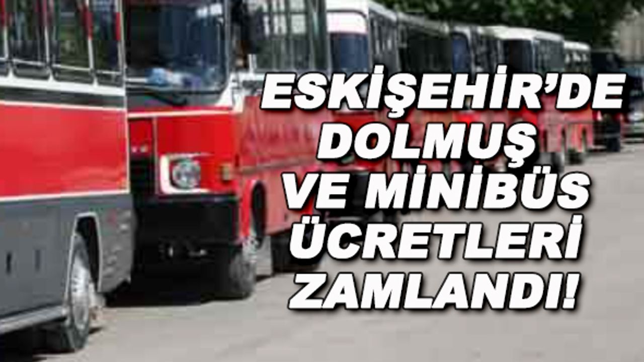 Eskişehir'de dolmuş ve minibüs ücretleri zamlandı!