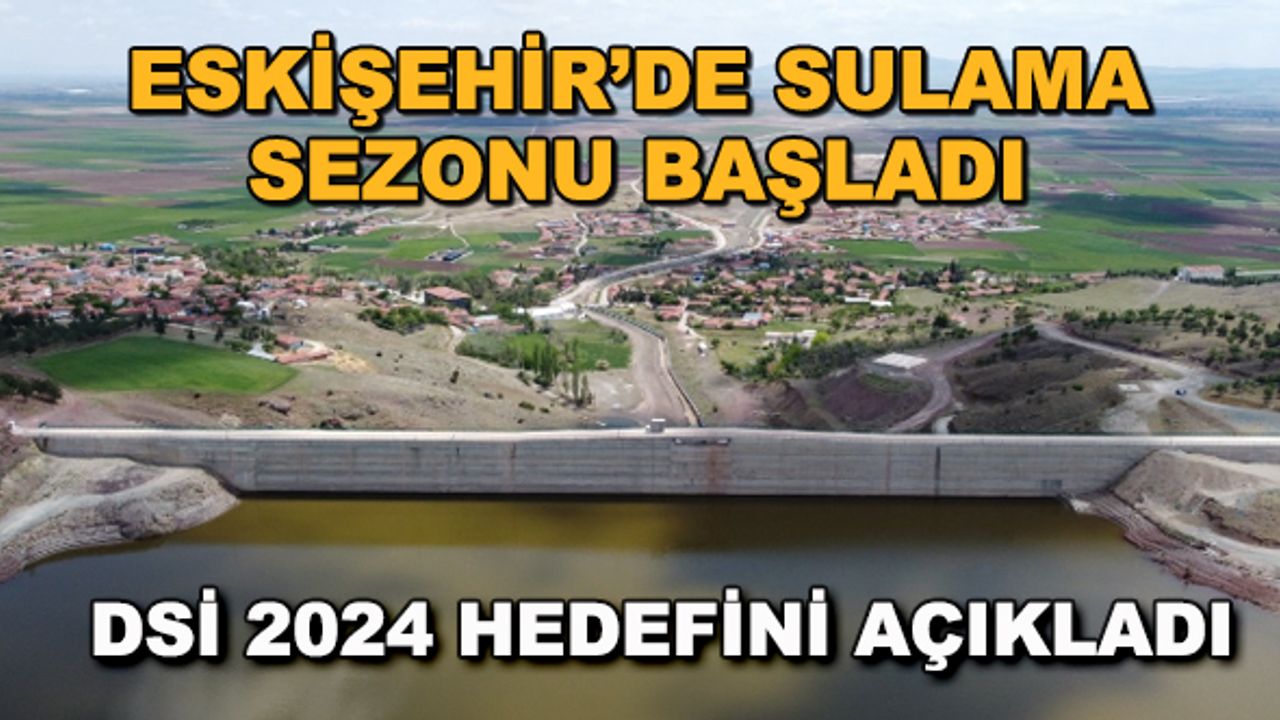 Eskişehir'de sulama sezonu başladı... DSİ 2024 hedefini açıkladı