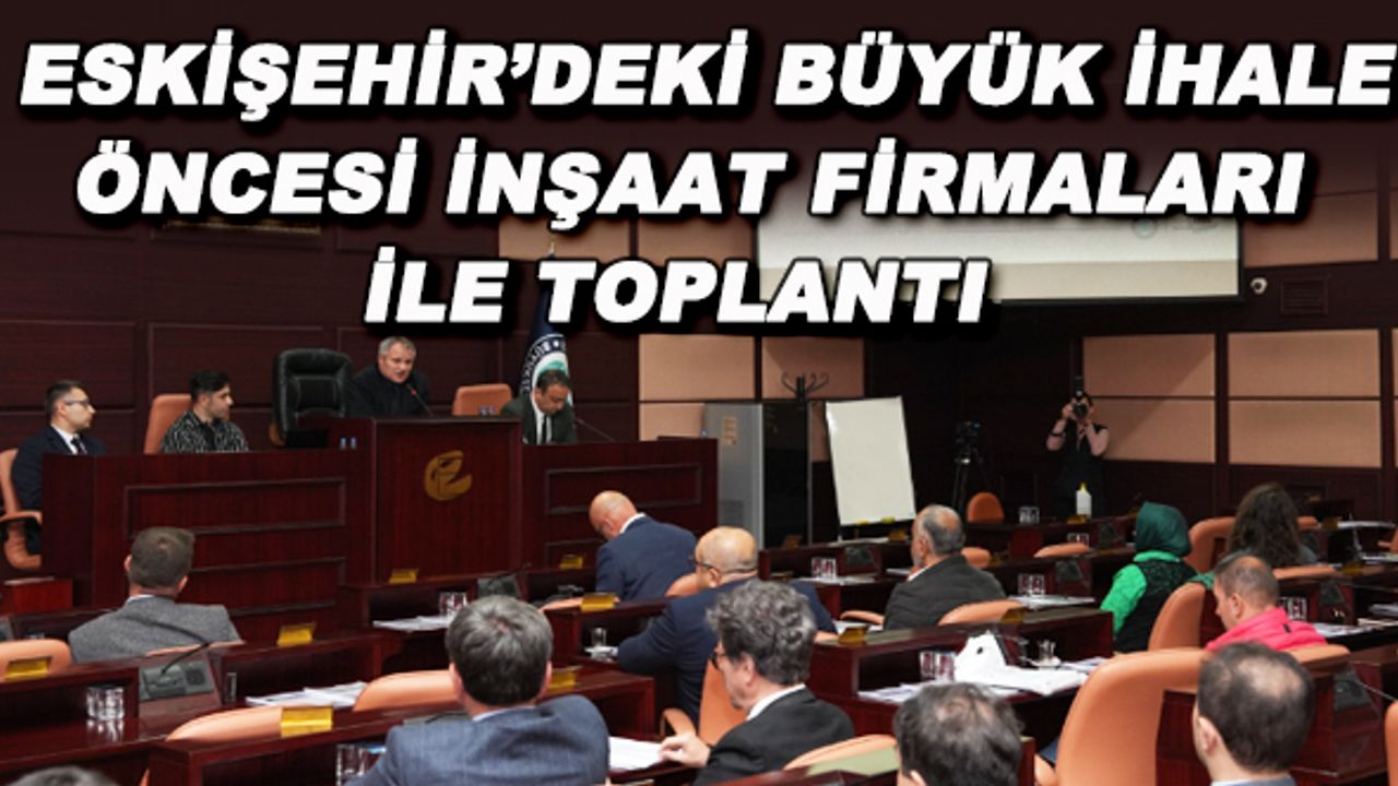 Eskişehir'deki büyük ihale öncesi inşaat firmaları ile toplantı