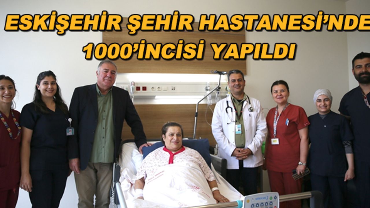 Eskişehir Şehir Hastanesi'nde 1000'incisi yapıldı