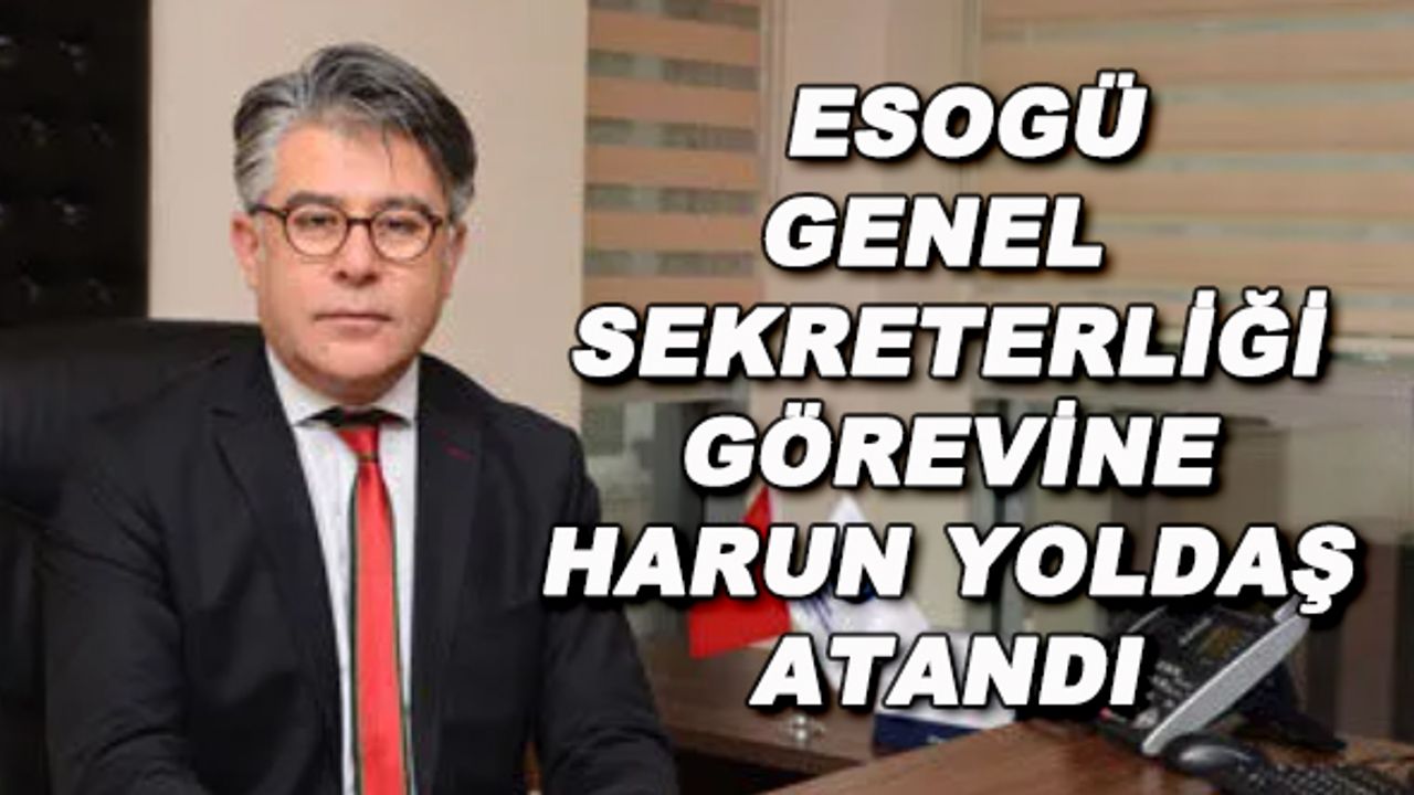ESOGÜ Genel Sekreterliği görevine Harun Yoldaş atandı