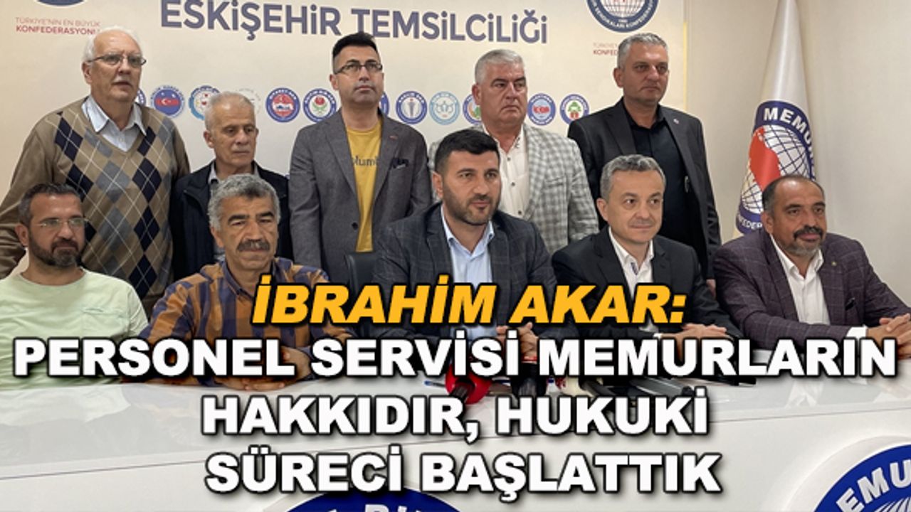 İbrahim Akar: Personel servisi memurların hakkıdır, hukuki süreci başlattık