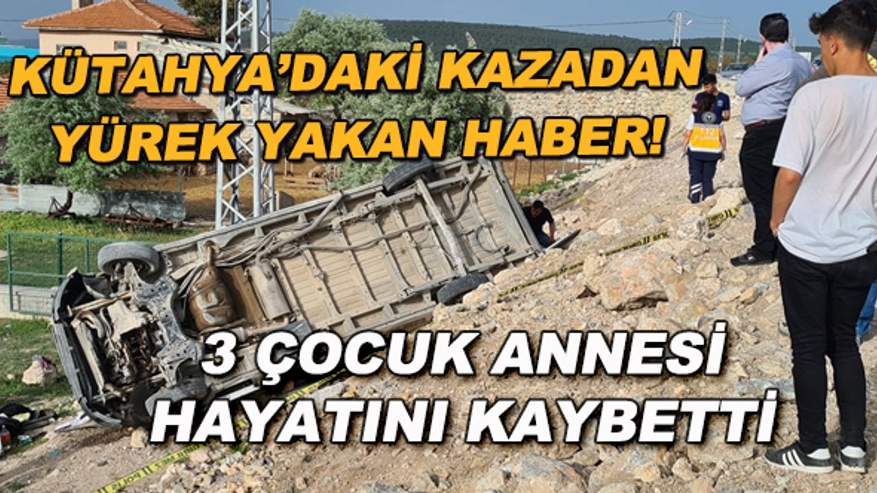 Kütahya'daki kazadan yürek yakan haber! 3 çocuk annesi hayatını kaybetti