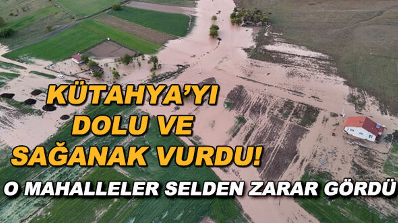 Kütahya'yı dolu ve sağanak vurdu! O mahalleler selden zarar gördü