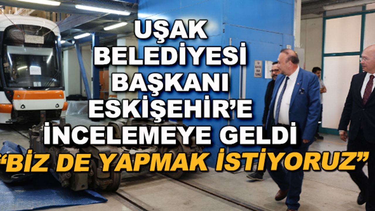 Uşak Belediye Başkanı Eskişehir'e incelemeye geldi... "Biz de yapmak istiyoruz"