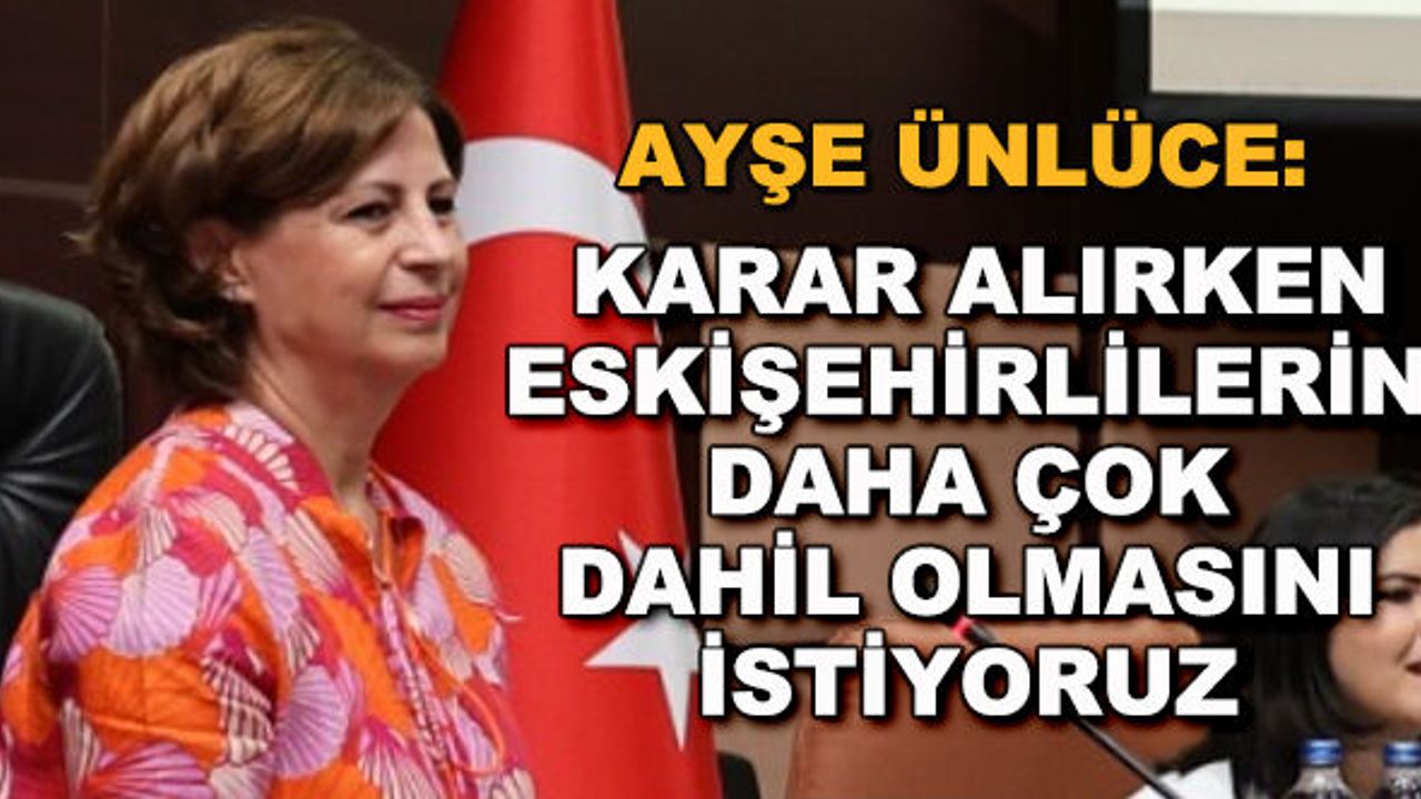 Ayşe Ünlüce: Karar alırken Eskişehirlilerin daha çok dahil olmasını istiyoruz