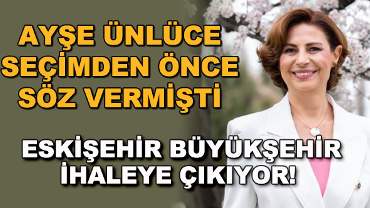 Ayşe Ünlüce seçimden önce söz vermişti... Eskişehir Büyükşehir ihaleye çıkıyor!
