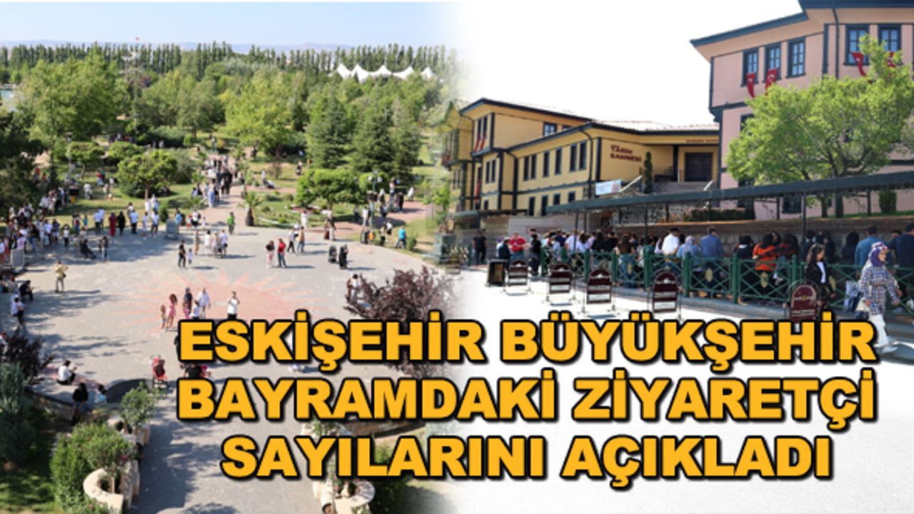 Eskişehir Büyükşehir bayramdaki ziyaretçi sayılarını açıkladı