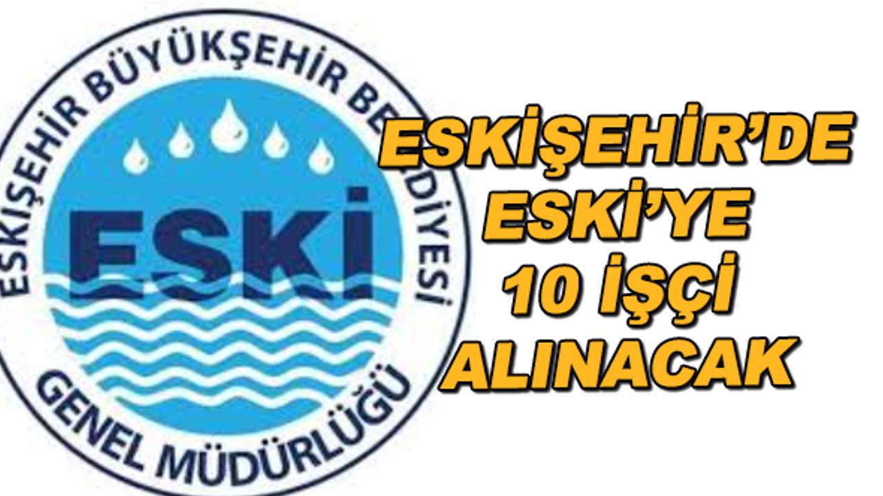 Eskişehir'de ESKİ'ye 10 işçi alınacak