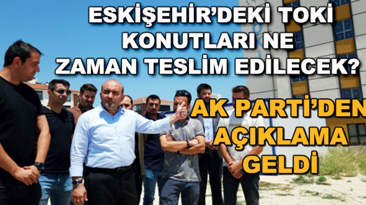 Eskişehir'deki TOKİ konutları ne zaman teslim edilecek? AK Parti'den açıklama geldi