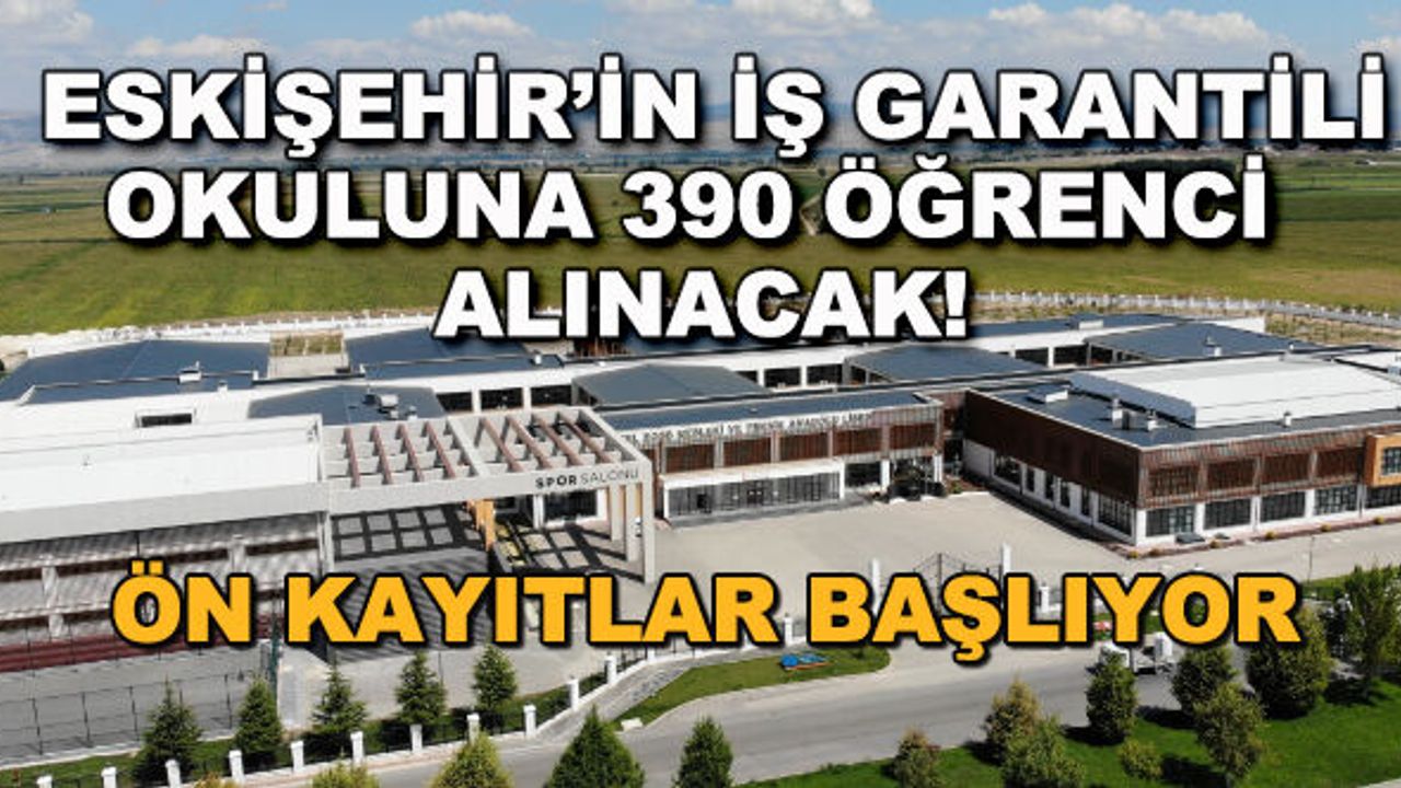 Eskişehir'in iş garantili okuluna 390 öğrenci alınacak! Ön kayıtlar başlıyor