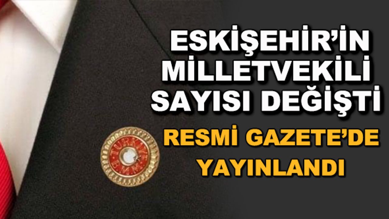 Eskişehir'in milletvekili sayısı değişti! Resmi Gazete'de yayınlandı
