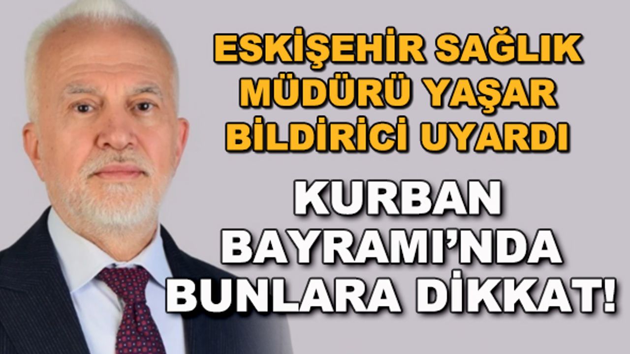 Eskişehir Sağlık Müdürü Yaşar Bildirici uyardı... Kurban Bayramı'nda bunlara dikkat!