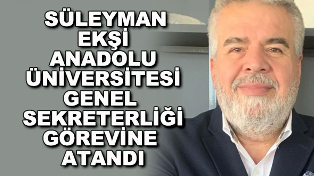 Mehmet Süleyman Ekşi, Anadolu Üniversitesi Genel Sekreterliği görevine atandı