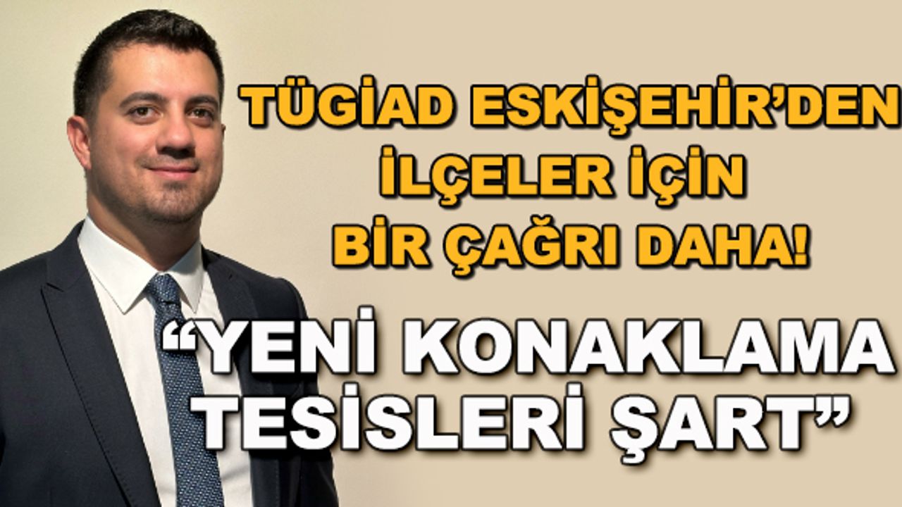 TÜGİAD Eskişehir'den ilçeler için bir çağrı daha! "Yeni konaklama tesisleri şart"