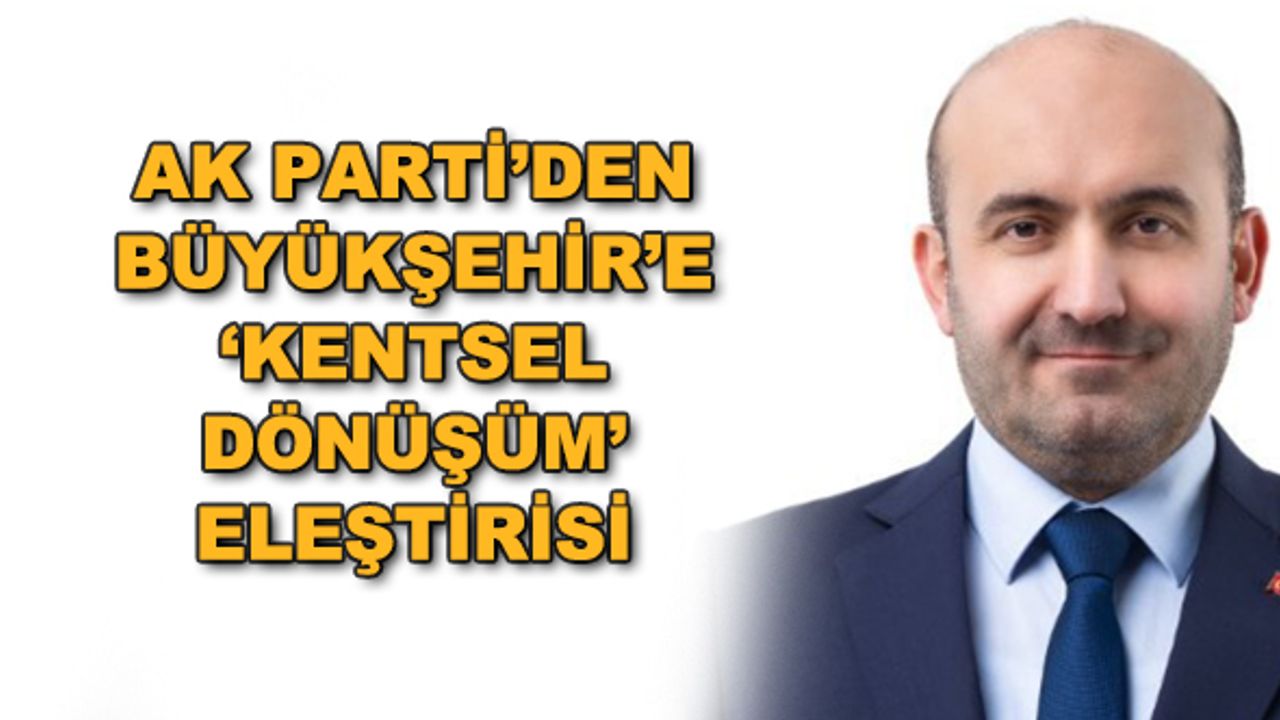 AK Parti'den Büyükşehir'e "kentsel dönüşüm" eleştirisi