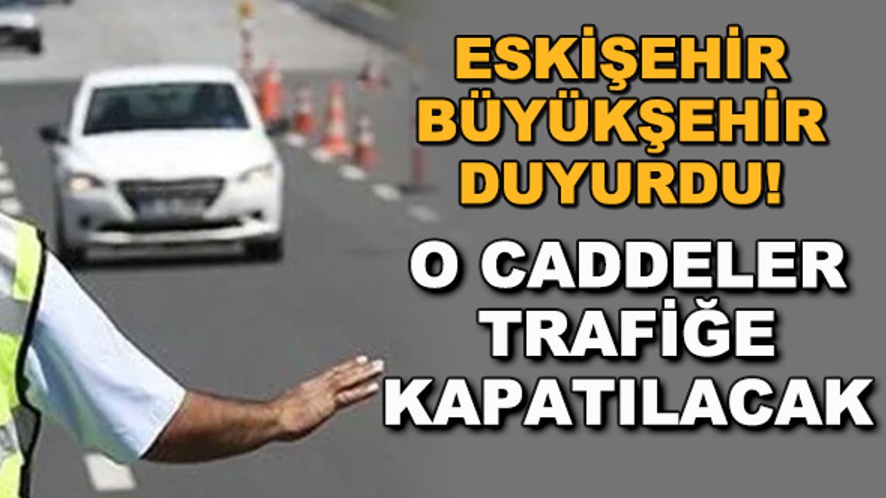 Eskişehir Büyükşehir duyurdu! O caddeler trafiğe kapatılacak