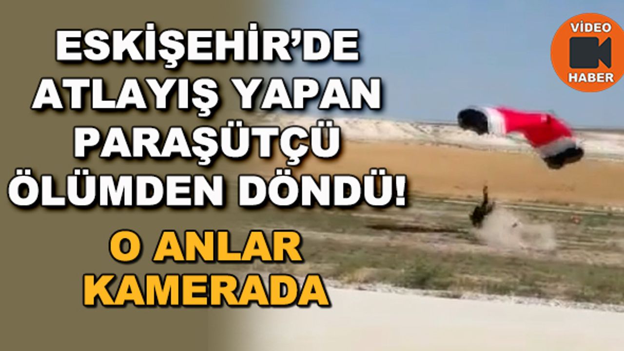 Eskişehir'de atlayış yapan paraşütçü ölümden döndü!