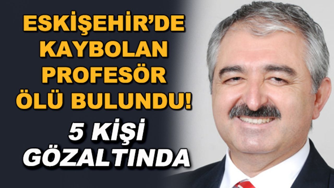 Eskişehir'de kaybolan Prof.Dr. Bekir Karasu ölü bulundu! 5 kişi gözaltında