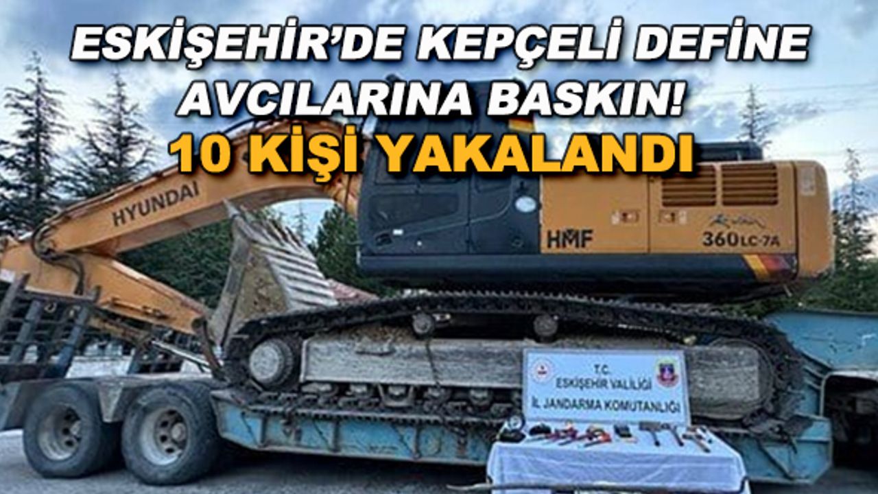 Eskişehir'de kepçeli define avcılarına baskın! 10 kişi yakalandı