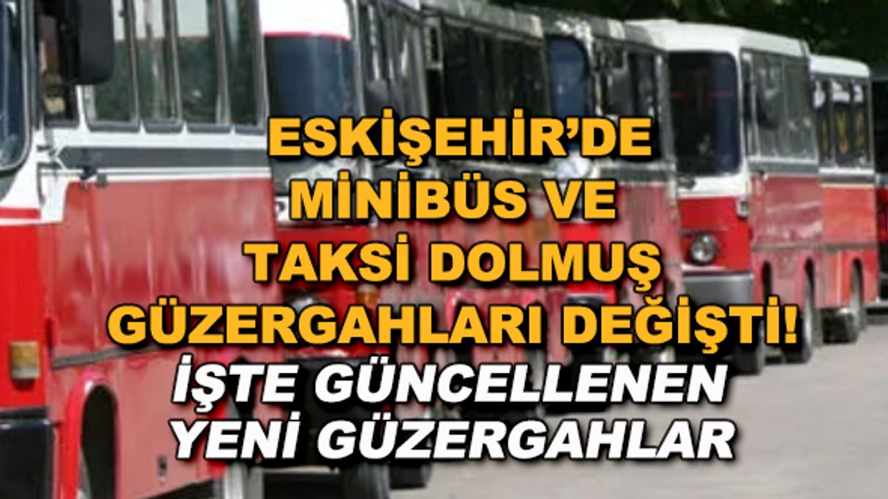Eskişehir'de minibüs ve taksi dolmuş güzergahları değişti! İşte güncellenen yeni güzergahlar