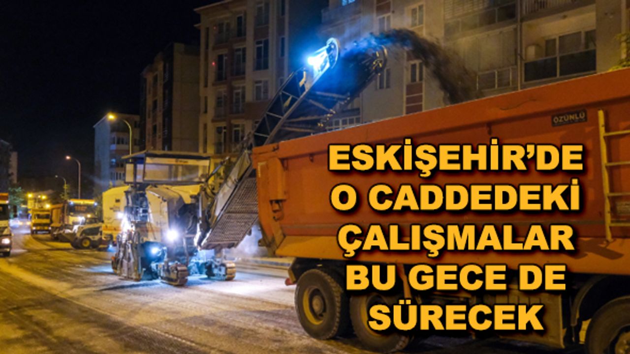 Eskişehir'de o caddedeki çalışmalar bu gece de sürecek
