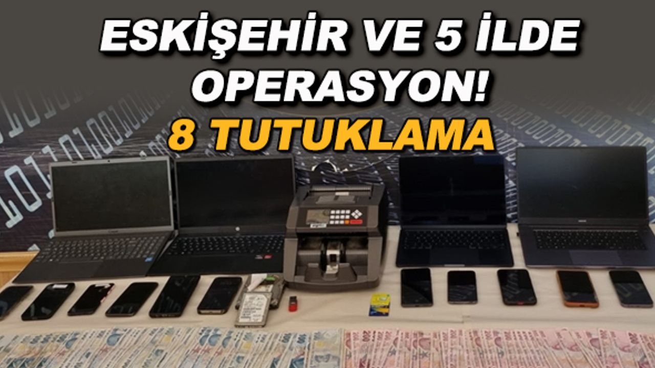 Eskişehir ve 5 ilde operasyon! 8 tutuklama
