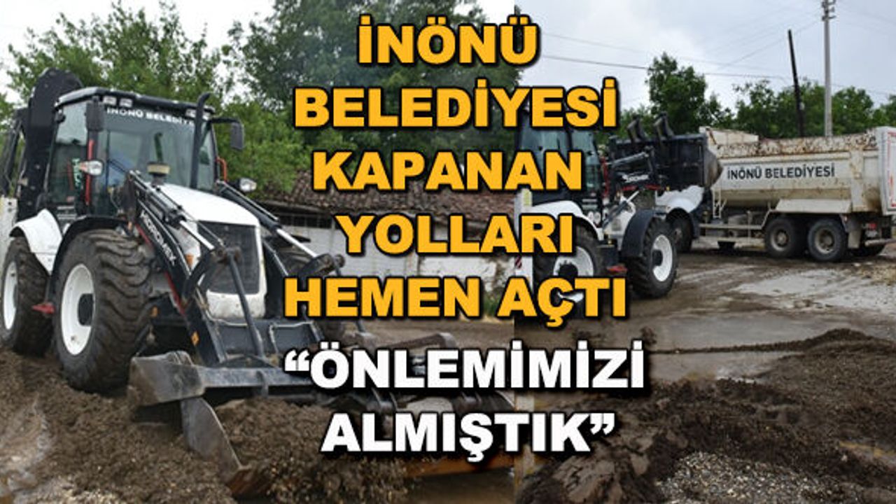 İnönü Belediyesi kapanan yolları hemen açtı... "Önlemimizi almıştık"