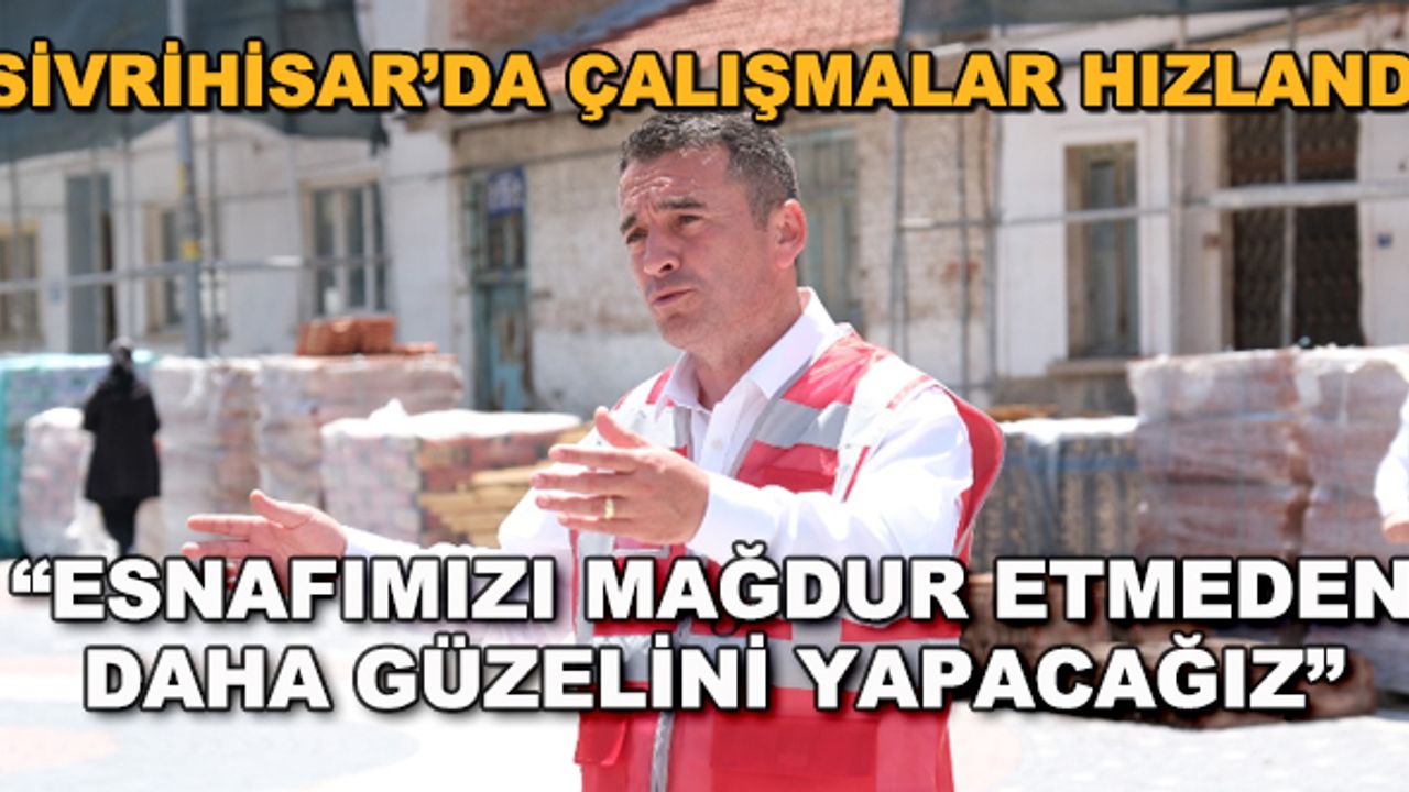 Sivrihisar'da çalışmalar hızlandı... "Esnafımızı mağdur etmeden daha güzelini yapacağız"