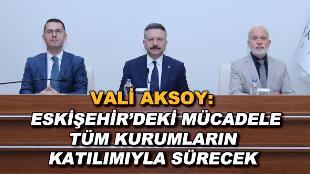 Vali Aksoy: Eskişehir'deki mücadele tüm kurumların katılımıyla sürecek