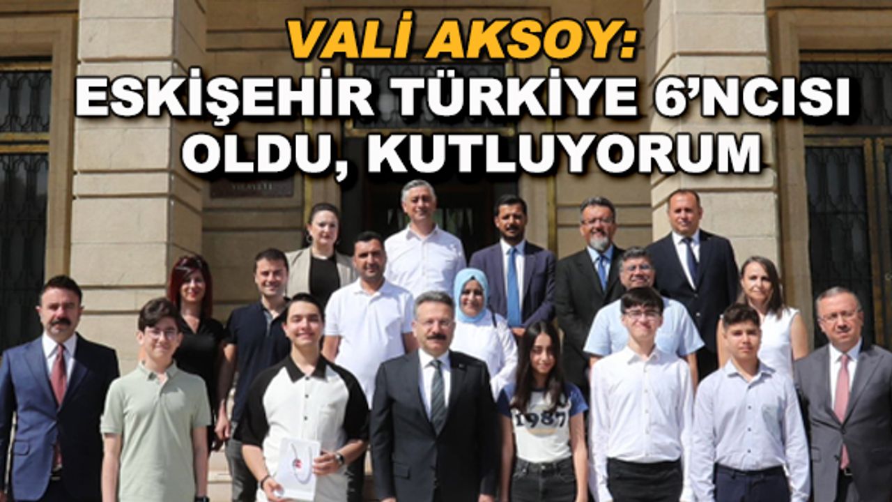 Vali Aksoy: Eskişehir Türkiye 6'ncısı oldu, kutluyorum
