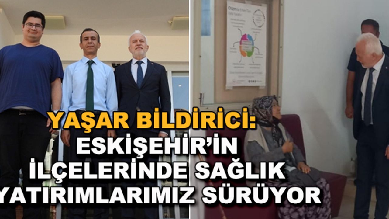 Yaşar Bildirici: Eskişehir'in ilçelerinde sağlık yatırımlarımız sürüyor