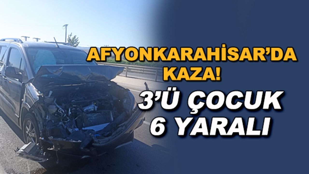 Afyonkarahisar'da kaza! 3'ü çocuk 6 yaralı